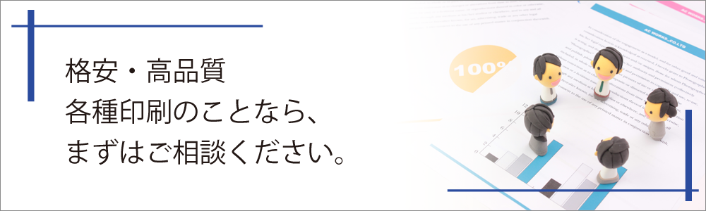 格安・高品質各種印刷のことなら、まずはご相談ください。